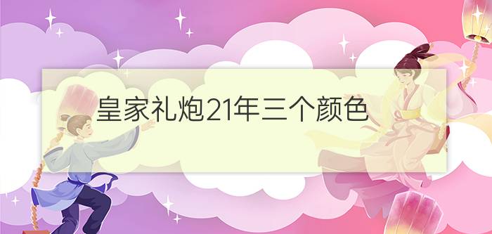 皇家礼炮21年三个颜色 - 老款皇家礼炮21年